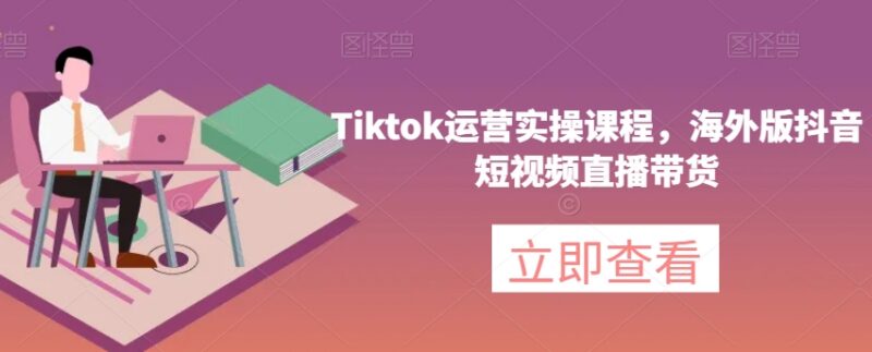 TikTok运营实操课程 海外版抖音短视频直播带货全流程教学