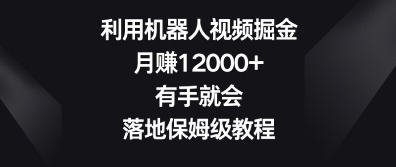 视频号机器人视频掘金保姆级教程 零基础可操作月入超12000