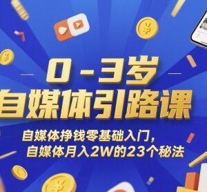 0-3岁零基础自媒体入门课 23个实操方法助力副业月入2万-雨叶虚拟资源网