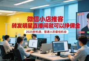 2025微信小店推客新机遇 转发明星直播间即可赚取佣金-雨叶虚拟资源网