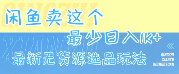2024闲鱼无货源最新选品玩法 零基础新手也可稳定出单增收