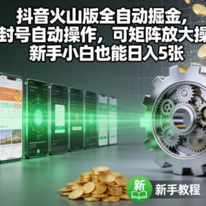 抖音火山版全自动掘金，不封号自动操作，可矩阵放大操作，新手小白也能日入5张【揭秘】-雨叶虚拟资源网
