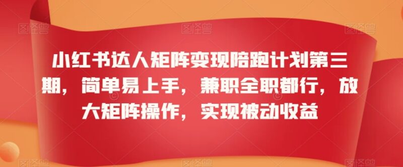 第三期小红书达人矩阵变现陪跑计划 兼职全职可做实现长期被动收益