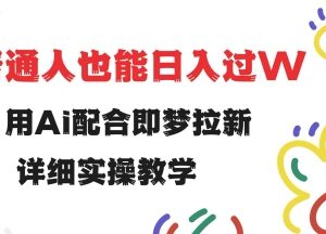 AI配合即梦拉新项目实操教程 小白易上手低门槛变现玩法详解-雨叶虚拟资源网