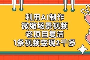 AI制作微缩场景视频实操教程 老项目新玩法单条可变现2000-雨叶虚拟资源网