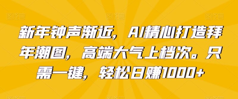 AI生成新年拜年潮图赚钱教程 小白三天上手单日可赚千元