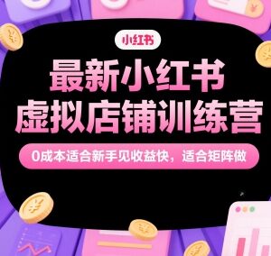 小红书虚拟店铺运营训练营 0成本适合新手可矩阵操作见效快-雨叶虚拟资源网