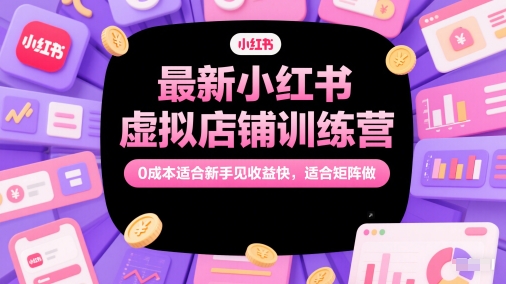 小红书虚拟店铺运营训练营 0成本适合新手可矩阵操作见效快