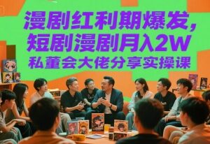 漫剧短剧红利期实操教程 私董会大佬月入2万运营经验分享-雨叶虚拟资源网