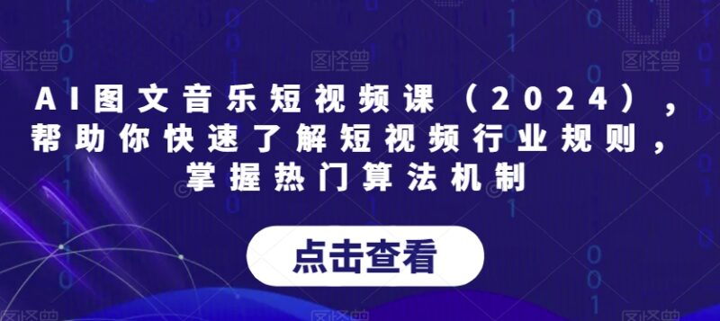 2024版AI图文音乐短视频系统课 弄懂行业规则掌握热门算法机制