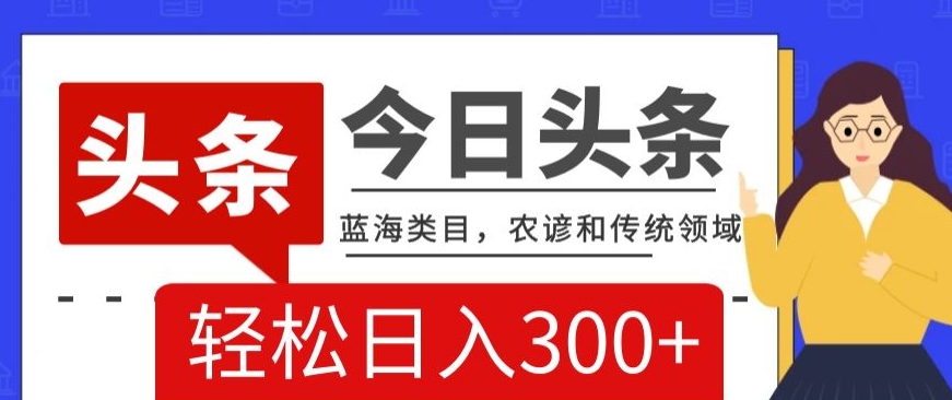 AI头条传统和农谚领域,蓝海类目,搬运+AI优化,轻松日入300+【揭秘】