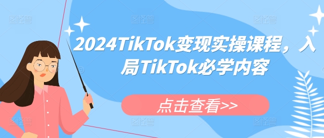 2024TikTok变现实操课程 跨境电商入局全流程运营指南