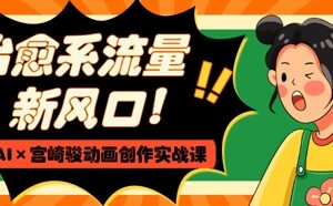 AI宫崎骏动画创作实战课 零基础打造治愈系爆款短视频-雨叶虚拟资源网