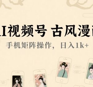 AI古风漫画视频号手机矩阵玩法 新手入门赚收益实操教程-雨叶虚拟资源网
