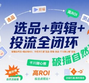 短视频带货选品剪辑千川投流全链路实操教程 提升播放及投产比-雨叶虚拟资源网