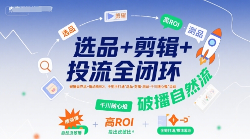 短视频带货选品剪辑千川投流全链路实操教程 提升播放及投产比