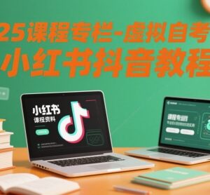 2025虚拟自考资料运营教程 小红书抖音推广实操全攻略-雨叶虚拟资源网