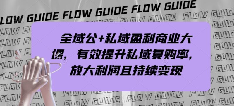 全域公私域盈利商业大课 掌握变现方法提升私域复购放大经营利润