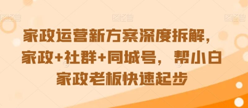 家政+社群+同城号运营方案拆解 小白家政老板起步实操指南