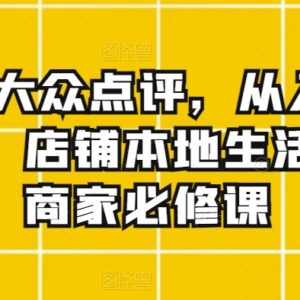 美团大众点评商家运营教程 本地生活店铺从入门到精通实操课-雨叶虚拟资源网