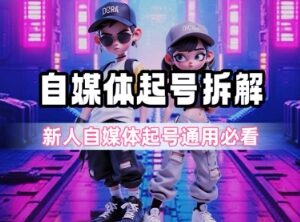 0粉丝自媒体起号全流程拆解 新人入门通用实操攻略-雨叶虚拟资源网