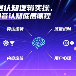 零基础抖音底层认知逻辑实操课 算法流量运营变现全解析-雨叶虚拟资源网