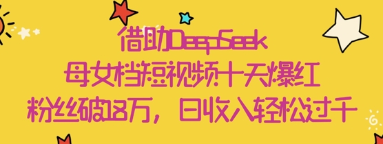 借助DeepSeek制作母女档治愈短视频 10天涨粉18万轻松获收益