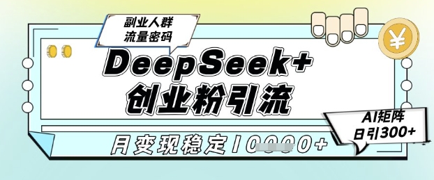 DeepSeek搭配AI矩阵玩法 B站精准引流创业粉多路径变现教程