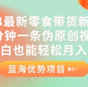 2023最新零食带货新玩法 零基础新手制作伪原创短视频实操指南-雨叶虚拟资源网