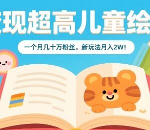 儿童绘本短视频运营新玩法 涨粉快变现稳月入可达2万元-雨叶虚拟资源网