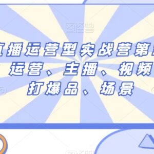第35期短视频直播运营实战营 覆盖运营主播投放爆品全模块内容-雨叶虚拟资源网