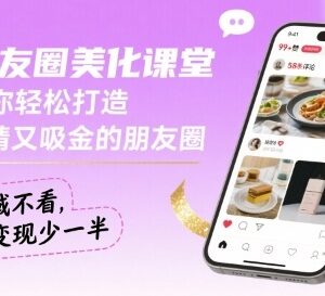 朋友圈美化实用教程 教你打造吸睛吸金私域朋友圈提升变现效率-雨叶虚拟资源网