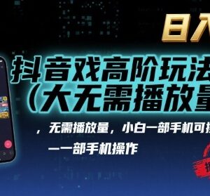 抖音游戏无需播放量高阶变现玩法 小白仅用手机即可操作落地-雨叶虚拟资源网