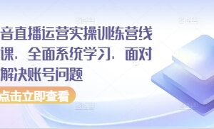 抖音直播运营实操线下训练营 系统学习运营技巧解决账号问题-雨叶虚拟资源网