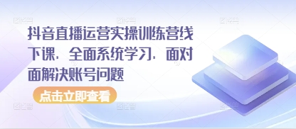 抖音直播运营实操线下训练营 系统学习运营技巧解决账号问题