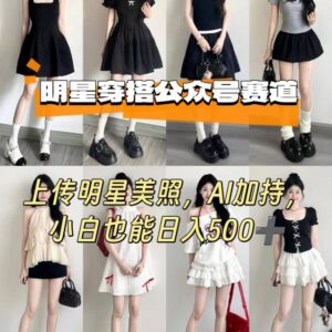 公众号明星穿搭赛道实操玩法 AI加持新手也能获得稳定收益-雨叶虚拟资源网
