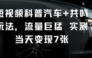 短视频汽车科普+共鸣玩法实操 实测流量高可快速涨粉当日变现-雨叶虚拟资源网