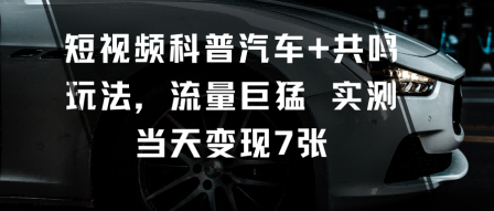 短视频汽车科普+共鸣玩法实操 实测流量高可快速涨粉当日变现