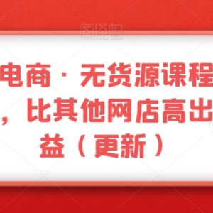 三人行无货源电商实操课程 不含软件 助力提升网店经营收益-雨叶虚拟资源网