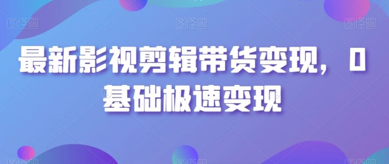 0基础影视剪辑带货变现实操教程 从账号搭建到起号全攻略