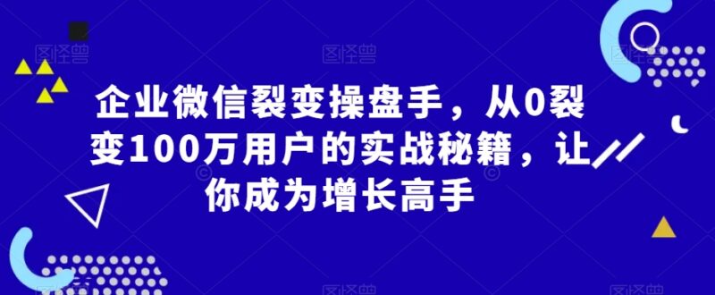 企业微信裂变实战教程 从0到百万用户的全流程增长方法