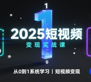2025短视频变现实战课 从0到1系统学习视频号变现全流程-雨叶虚拟资源网