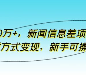 新闻信息差项目玩法详解 新手可操作多渠道变现最高月入10万+-雨叶虚拟资源网