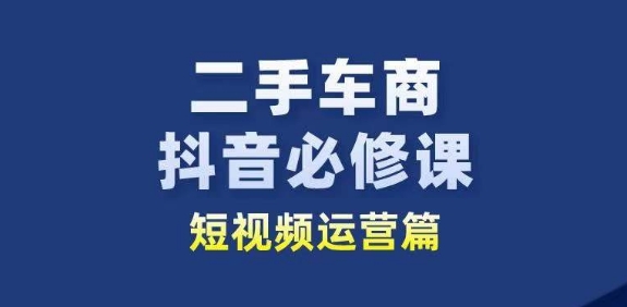 二手车商抖音短视频运营必修课 从业者获客提销量学习指南