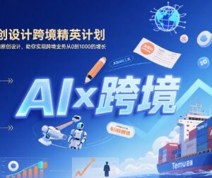 AI赋能Temu运营与原创设计实战课 助力跨境业务从0到1000增长-雨叶虚拟资源网
