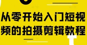 短视频拍摄剪辑零基础入门教程 全流程实操内容汇总-雨叶虚拟资源网