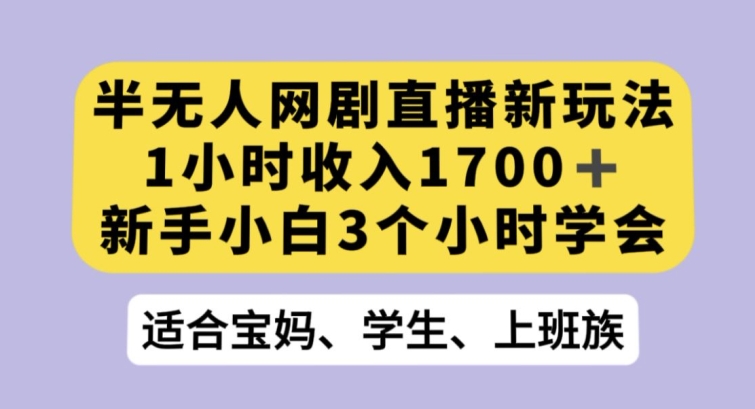 抖音半无人网剧直播实操新玩法 新手3小时学会即可获收益