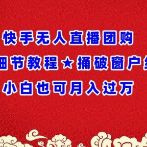 快手无人直播团购全流程实操教程 新手小白零基础可快速上手-雨叶虚拟资源网