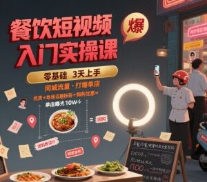 餐饮短视频入门实操课 同城引流打爆单店运营全流程教程-雨叶虚拟资源网