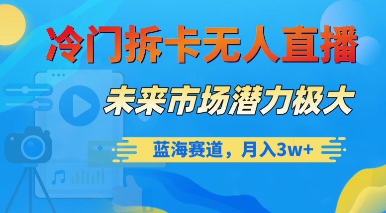 冷门拆卡无人直播项目拆解 蓝海赛道实操玩法与变现路径